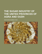 The Sugar Industry of the United Provinces of Agra and Oudh