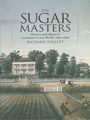 The Sugar Masters: Planters and Slaves in Louisiana's Cane World, 1820--1860 - Follett, Richard