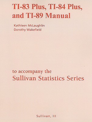 The Sullivan Statistics Series: TI-83 Plus, TI-84 Plus, and TI-89 Manual: Statistics: Informed Decisions Using Data/fundamentals of statistics - McLaughlin, Kathleen, and Wakefield, Dorothy, and Sullivan, Michael, III