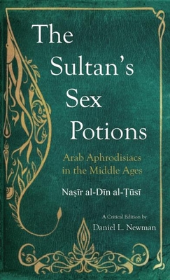 The Sultan's Sex Potions - Al-Tusi, Nasir Al-Din, and Nasir al-Din al-Tusi,Muhammad ibn Muhammad, and Newman, Daniel L. (Translated by)