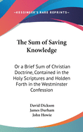 The Sum of Saving Knowledge: Or a Brief Sum of Christian Doctrine, Contained in the Holy Scriptures and Holden Forth in the Westminster Confession