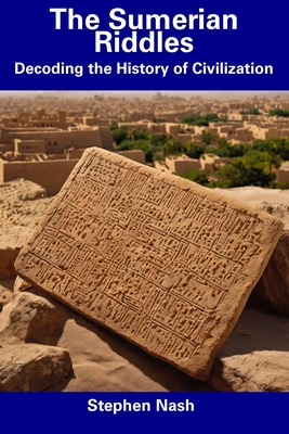The Sumerian Riddles: Decoding the History of Civilization - Nash, Stephen