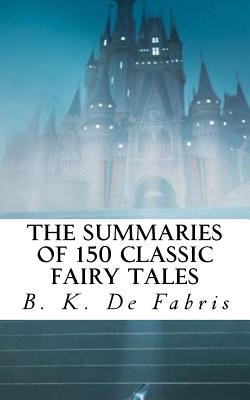 The Summaries of 150 Classic Fairy Tales - De Fabris, B K