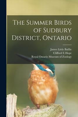 The Summer Birds of Sudbury District, Ontario - Baillie, James Little 1904-1970, and Hope, Clifford E, and Royal Ontario Museum of Zoology (Creator)