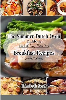 The Summer DutchOven Cookbook: Amazing Dutch Oven Breakfast Recipes To Save You Time & Money - Scott, Elizabeth