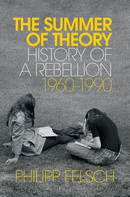 The Summer of Theory: History of a Rebellion, 1960-1990 - Felsch, Philipp, and Crawford, Tony (Translated by)