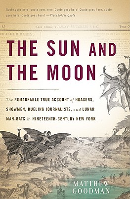 The Sun and the Moon: The Remarkable True Account of Hoaxers, Showmen, Dueling Journalists, and Lunar Man-Bats in Nineteenth-Century New York - Goodman, Matthew
