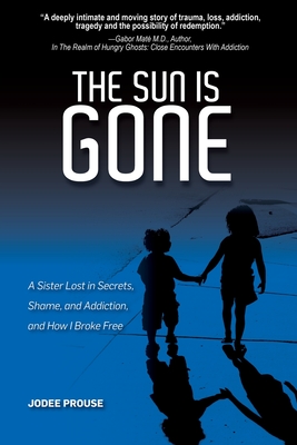 The Sun is Gone: A Sister Lost in Secrets, Shame, and Addiction, and How I Broke Free - Prouse, Jodee