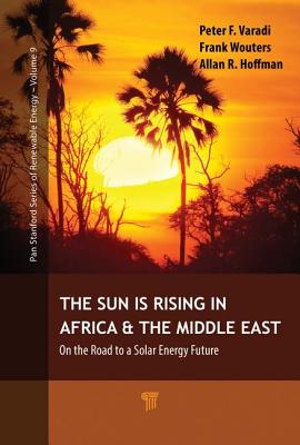 The Sun Is Rising in Africa and the Middle East: On the Road to a Solar Energy Future - Varadi, Peter F., and Wouters, Frank, and Hoffman, Allan R.