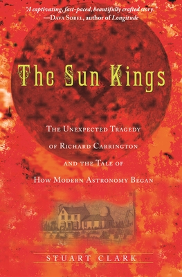 The Sun Kings: The Unexpected Tragedy of Richard Carrington and the Tale of How Modern Astronomy Began - Clark, Stuart
