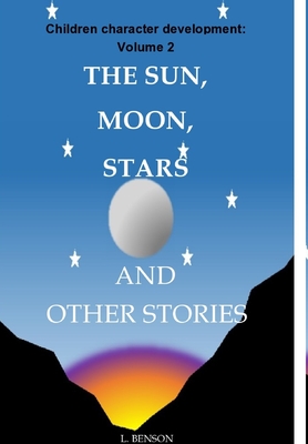 The Sun, Moon, Stars and other stories: Children character development: Volume 2 - Benson, L