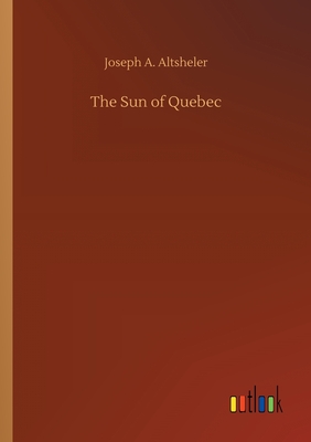 The Sun of Quebec - Altsheler, Joseph a