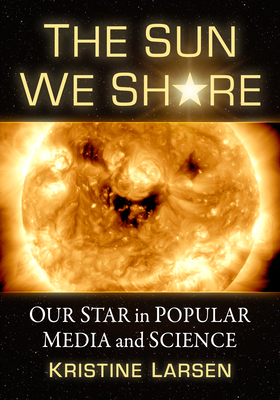 The Sun We Share: Our Star in Popular Media and Science - Larsen, Kristine