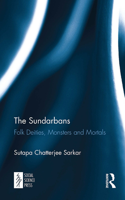 The Sundarbans: Folk Deities, Monsters and Mortals - Sarkar, Sutapa Chatterjee