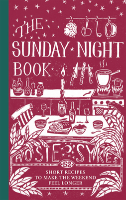 The Sunday Night Book: 52 Short Recipes to Make the Weekend Feel Longer - Sykes, Rosie