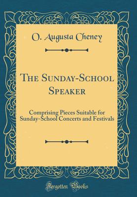 The Sunday-School Speaker: Comprising Pieces Suitable for Sunday-School Concerts and Festivals (Classic Reprint) - Cheney, O Augusta
