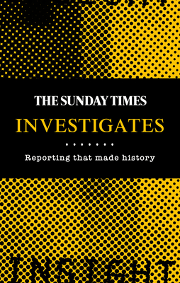 The Sunday Times Investigates: Reporting That Made History - Spence, Madeleine (Editor), and Times Books (Editor)