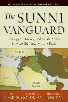 The Sunni Vanguard: Can Egypt, Turkey, and Saudi Arabia Survive the New Middle East? - Goldman, David P, and London, Herbert I, and Babbin, Jed