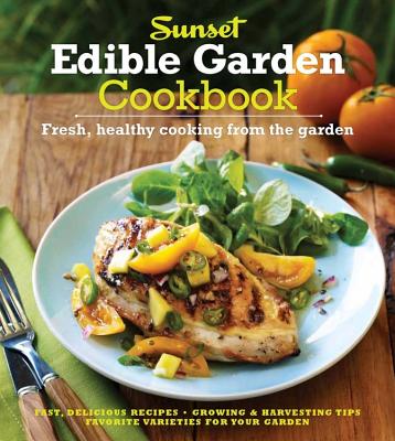 The Sunset Edible Garden Cookbook: Fresh, Healthy Cooking from the Garden - Sunset