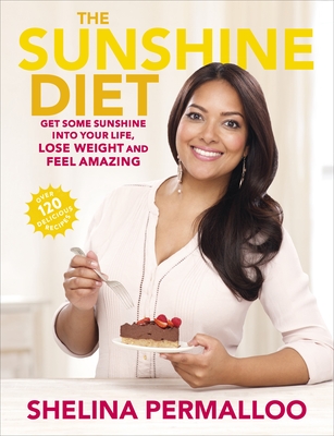 The Sunshine Diet: Get Some Sunshine into Your Life, Lose Weight and Feel Amazing - Over 120 Delicious Recipes - Permalloo, Shelina