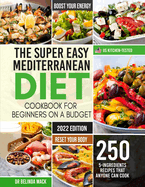 The Super Easy Mediterranean Diet Cookbook for Beginners on a Budget: 250 5-ingredients Recipes that Anyone Can Cook Reset your Body, and Boost Your Energy - 2-Weeks Mediterranean Diet Plan