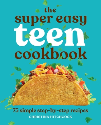 The Super Easy Teen Cookbook: 75 Simple Step-By-Step Recipes - Hitchcock, Christina