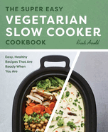 The Super Easy Vegetarian Slow Cooker Cookbook: Easy, Healthy Recipes That Are Ready When You Are