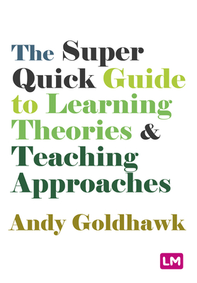 The Super Quick Guide to Learning Theories and Teaching Approaches - Goldhawk, Andy