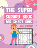 The Super Sudoku Book For Smart Kids 600 Puzzles: Easy Medium Hard Super Sudokus Puzzle Book with Solutions