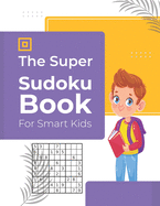 The Super Sudoku Book For Smart Kids: 600 Sudoku Puzzles Ages 6-12 with Solutions