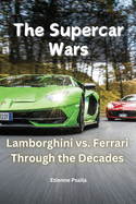 The Supercar Wars: Lamborghini vs. Ferrari Through the Decades