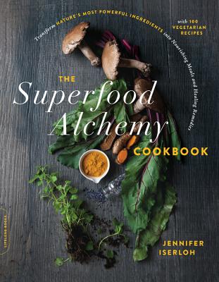 The Superfood Alchemy Cookbook: Transform Nature's Most Powerful Ingredients Into Nourishing Meals and Healing Remedies - Iserloh, Jennifer