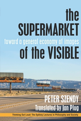 The Supermarket of the Visible: Toward a General Economy of Images - Szendy, Peter, and Plug, Jan (Translated by)