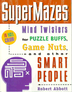 The Supermazes: Mind Twisters for Puzzle Buffs, Game Nuts, and Other Smart People