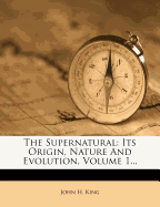 The Supernatural: Its Origin, Nature and Evolution; Volume 1