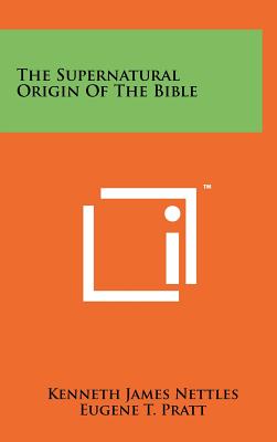 The Supernatural Origin of the Bible - Nettles, Kenneth James, and Pratt, Eugene T (Foreword by)