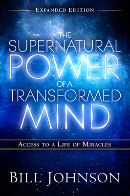 The Supernatural Power of a Transformed Mind Expanded Edition: Access to a Life of Miracles - Johnson, Bill, Pastor