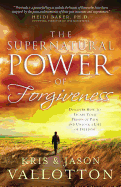 The Supernatural Power of Forgiveness: Discover How to Escape Your Prison of Pain and Unlock a Life of Freedom