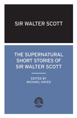 The Supernatural Short Stories of Sir Walter Scott - Scott, Walter, and Hayes, Michael (Volume editor)