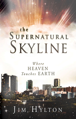 The Supernatural Skyline: Where Heaven Touches Earth - Hylton, Jim