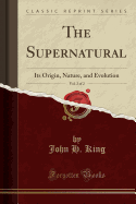 The Supernatural, Vol. 2 of 2: Its Origin, Nature, and Evolution (Classic Reprint)