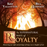 The Supernatural Ways of Royalty: Discovering Your Rights and Privileges of Being a Son or Daughter of God - Vallotton, Kris, and Johnson, Bill