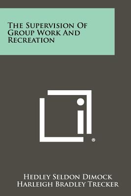 The Supervision of Group Work and Recreation - Dimock, Hedley Seldon, and Trecker, Harleigh Bradley