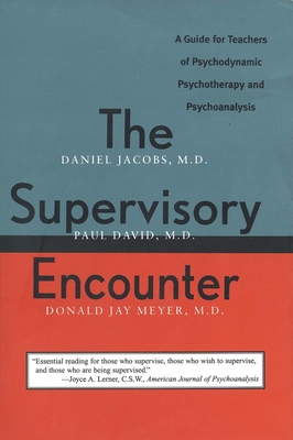 The Supervisory Encounter: A Guide for Teachers of Psychodynamic Psychotherapy and Psychoanalysis - Jacobs, Daniel, and Meyer, Donald Jay, and David, Paul