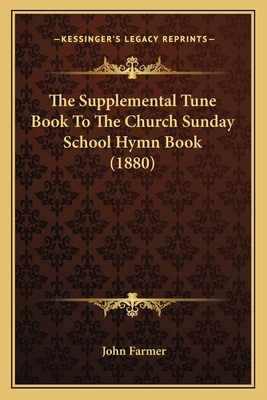 The Supplemental Tune Book to the Church Sunday School Hymn Book (1880) - Farmer, John (Editor)