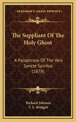 The Suppliant of the Holy Ghost: A Paraphrase of the Veni Sancte Spiritus (1878) - Johnson, Richard, Dr., and Bridgett, T E (Editor)