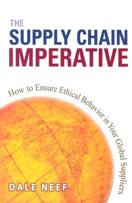 The Supply Chain Imperative: How to Ensure Ethical Behavior in Your Global Suppliers - Neef, Dale