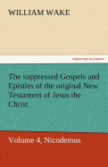 The Suppressed Gospels and Epistles of the Original New Testament of Jesus the Christ, Volume 4, Nicodemus