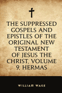 The Suppressed Gospels and Epistles of the Original New Testament of Jesus the Christ, Volume 9, Hermas