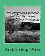 The Suppressed Gospels and Epistles of the Original New Testament